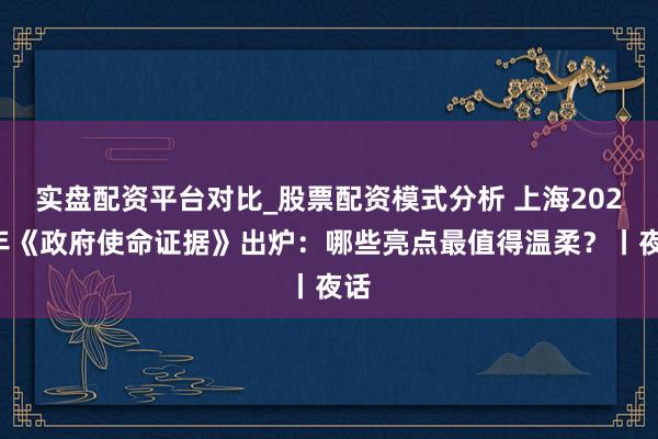 实盘配资平台对比_股票配资模式分析 上海2026年《政府使命证据》出炉：哪些亮点最值得温柔？丨夜话