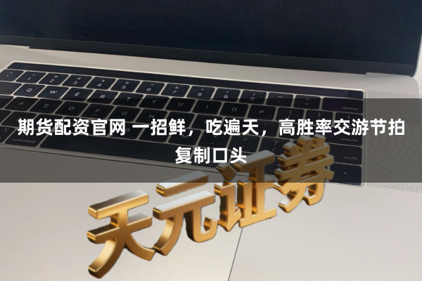 期货配资官网 一招鲜，吃遍天，高胜率交游节拍复制口头