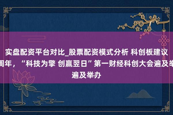 实盘配资平台对比_股票配资模式分析 科创板建议一周年，“科技为擎 创赢翌日”第一财经科创大会遍及举办