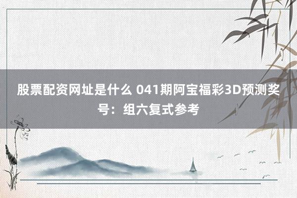 股票配资网址是什么 041期阿宝福彩3D预测奖号：组六复式参考