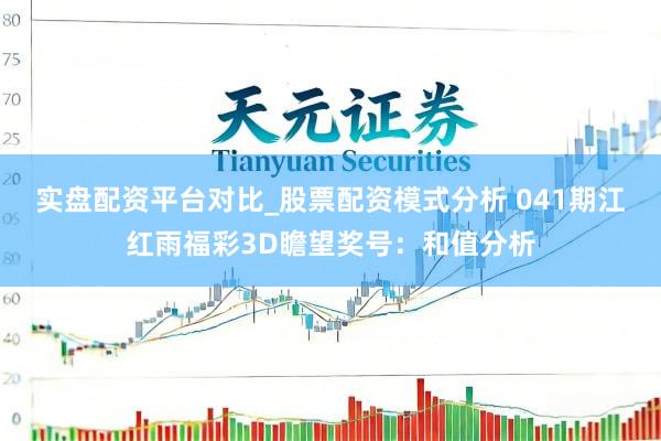 实盘配资平台对比_股票配资模式分析 041期江红雨福彩3D瞻望奖号：和值分析