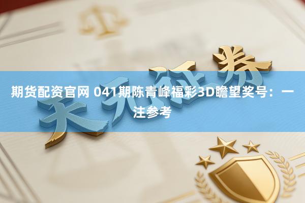 期货配资官网 041期陈青峰福彩3D瞻望奖号：一注参考