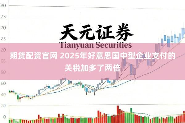 期货配资官网 2025年好意思国中型企业支付的关税加多了两倍
