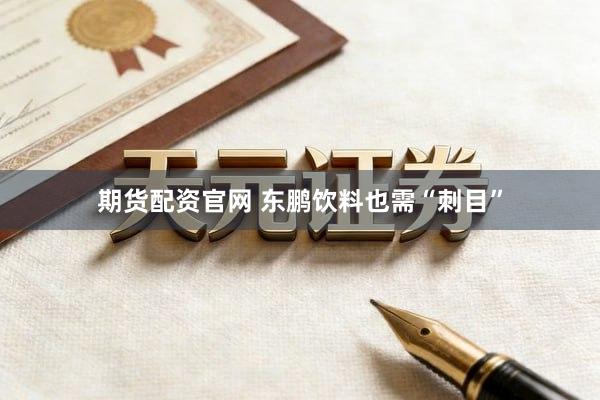 期货配资官网 东鹏饮料也需“刺目”