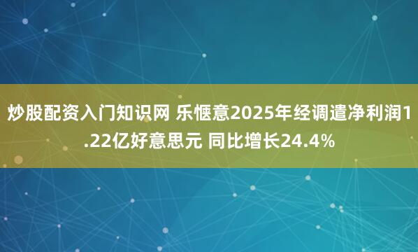 炒股配资入门知识网 乐惬意2025年经调遣净利润1.22亿好意思元 同比增长24.4%