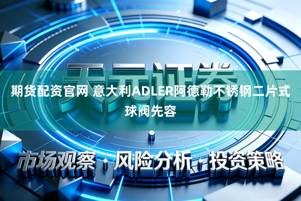 期货配资官网 意大利ADLER阿德勒不锈钢二片式球阀先容