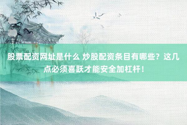 股票配资网址是什么 炒股配资条目有哪些？这几点必须喜跃才能安全加杠杆！