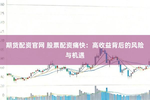 期货配资官网 股票配资痛快：高收益背后的风险与机遇