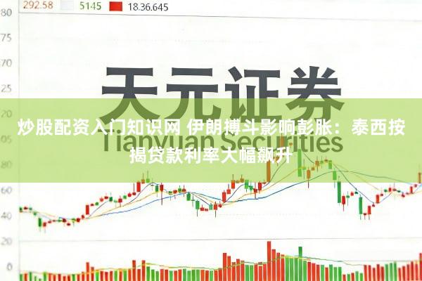 炒股配资入门知识网 伊朗搏斗影响彭胀：泰西按揭贷款利率大幅飙升