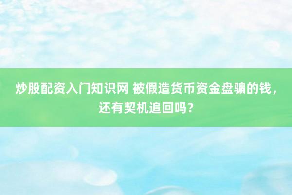 炒股配资入门知识网 被假造货币资金盘骗的钱，还有契机追回吗？