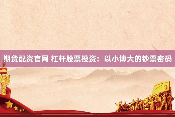 期货配资官网 杠杆股票投资：以小博大的钞票密码