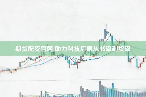 期货配资官网 助力科技后果从书架到货架