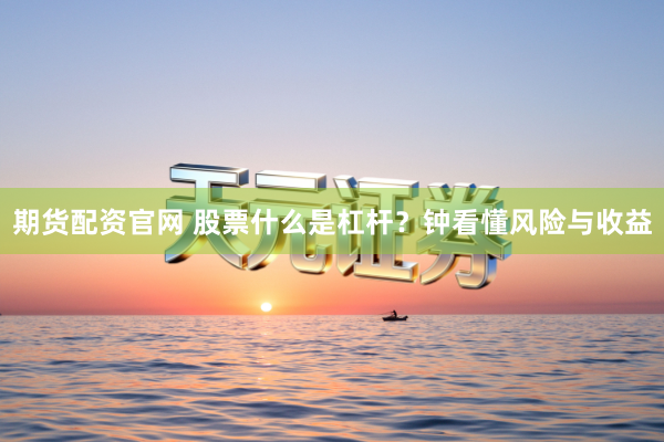 期货配资官网 股票什么是杠杆？钟看懂风险与收益