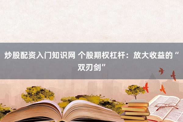 炒股配资入门知识网 个股期权杠杆：放大收益的“双刃剑”