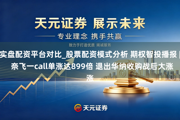 实盘配资平台对比_股票配资模式分析 期权智投播报 |  奈飞一call单涨达899倍 退出华纳收购战后大涨