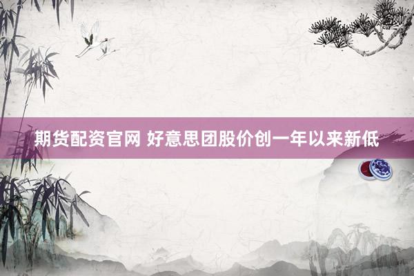 期货配资官网 好意思团股价创一年以来新低