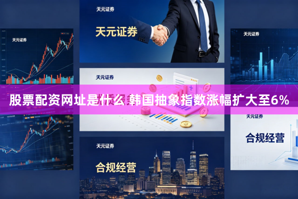 股票配资网址是什么 韩国抽象指数涨幅扩大至6%