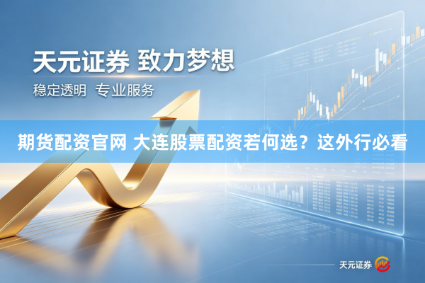 期货配资官网 大连股票配资若何选？这外行必看
