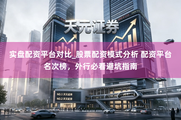 实盘配资平台对比_股票配资模式分析 配资平台名次榜，外行必看避坑指南