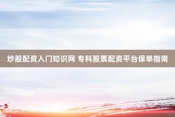 炒股配资入门知识网 专科股票配资平台保举指南