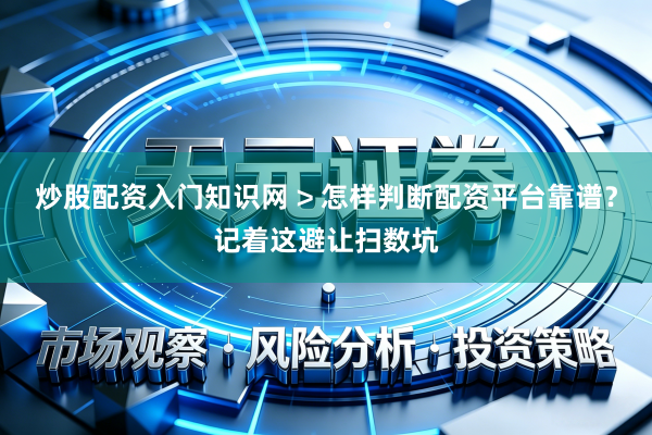 炒股配资入门知识网 > 怎样判断配资平台靠谱？记着这避让扫数坑